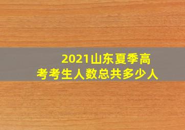 2021山东夏季高考考生人数总共多少人