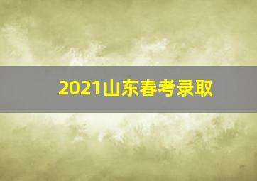 2021山东春考录取