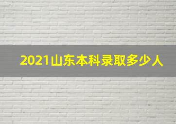 2021山东本科录取多少人