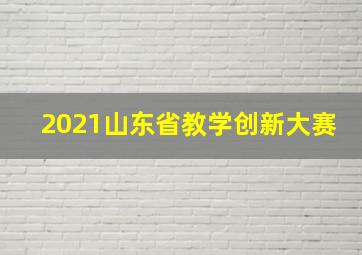 2021山东省教学创新大赛