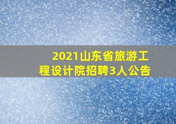 2021山东省旅游工程设计院招聘3人公告