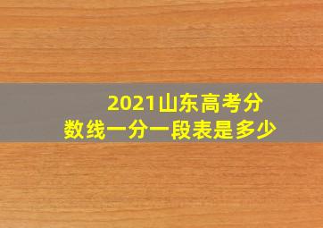 2021山东高考分数线一分一段表是多少