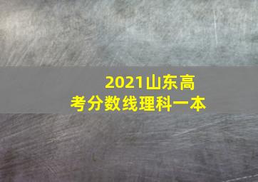 2021山东高考分数线理科一本