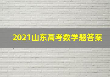 2021山东高考数学题答案