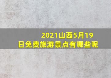 2021山西5月19日免费旅游景点有哪些呢