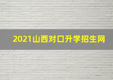 2021山西对口升学招生网