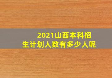 2021山西本科招生计划人数有多少人呢