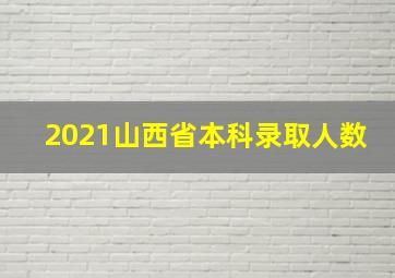 2021山西省本科录取人数