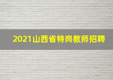 2021山西省特岗教师招聘