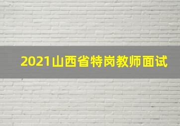 2021山西省特岗教师面试