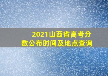 2021山西省高考分数公布时间及地点查询