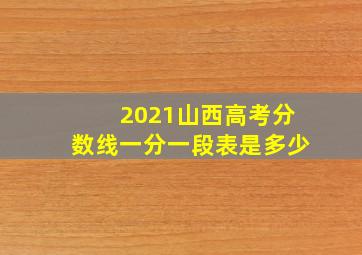 2021山西高考分数线一分一段表是多少