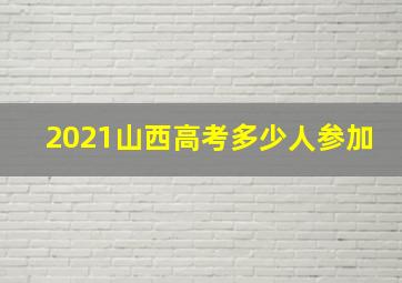 2021山西高考多少人参加