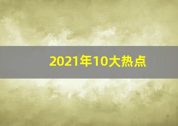 2021年10大热点