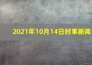 2021年10月14日时事新闻