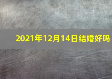 2021年12月14日结婚好吗