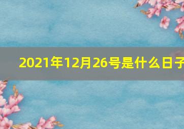 2021年12月26号是什么日子