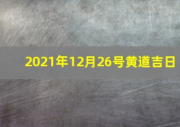 2021年12月26号黄道吉日