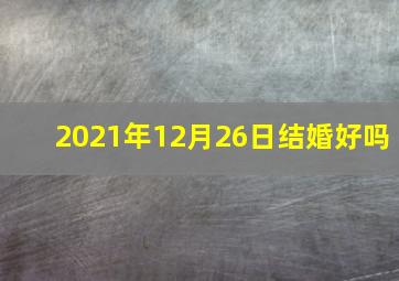 2021年12月26日结婚好吗