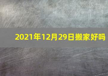 2021年12月29日搬家好吗