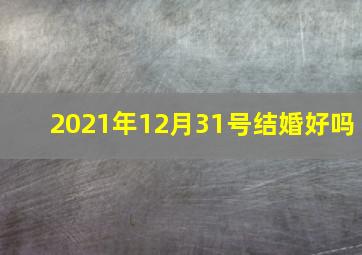 2021年12月31号结婚好吗