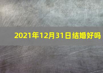 2021年12月31日结婚好吗