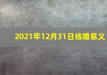 2021年12月31日结婚意义