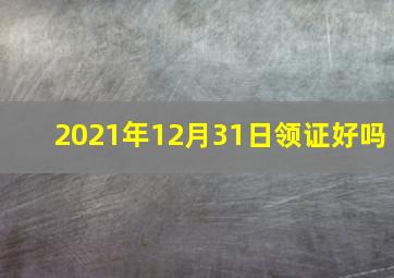 2021年12月31日领证好吗