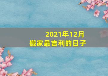 2021年12月搬家最吉利的日子