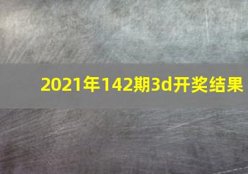 2021年142期3d开奖结果