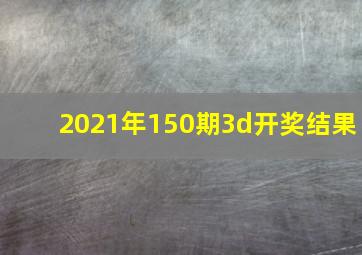 2021年150期3d开奖结果