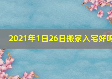 2021年1日26日搬家入宅好吗