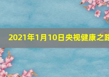 2021年1月10日央视健康之路