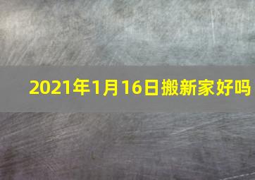 2021年1月16日搬新家好吗