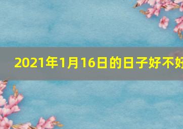 2021年1月16日的日子好不好