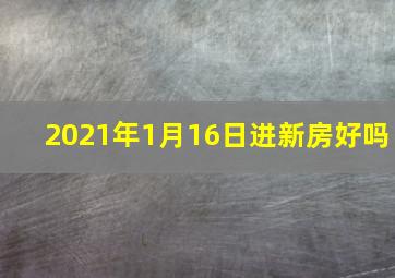 2021年1月16日进新房好吗