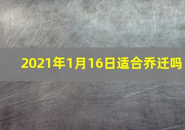 2021年1月16日适合乔迁吗