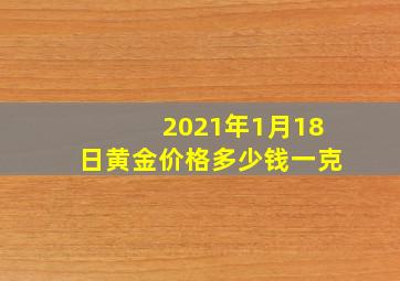 2021年1月18日黄金价格多少钱一克