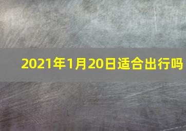 2021年1月20日适合出行吗