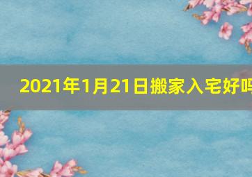 2021年1月21日搬家入宅好吗