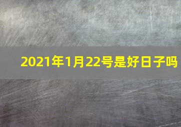 2021年1月22号是好日子吗