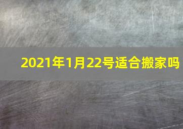 2021年1月22号适合搬家吗