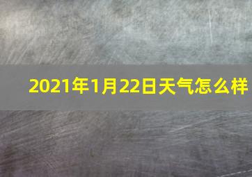 2021年1月22日天气怎么样