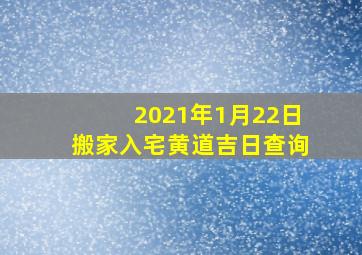 2021年1月22日搬家入宅黄道吉日查询