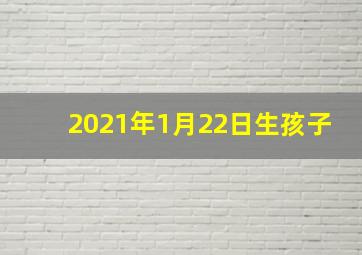 2021年1月22日生孩子