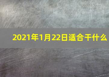 2021年1月22日适合干什么