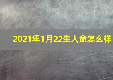 2021年1月22生人命怎么样