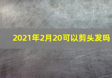 2021年2月20可以剪头发吗