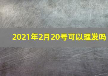 2021年2月20号可以理发吗