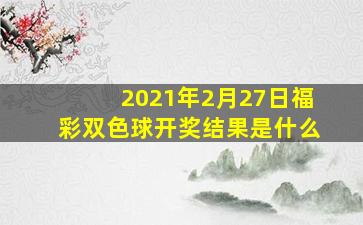 2021年2月27日福彩双色球开奖结果是什么